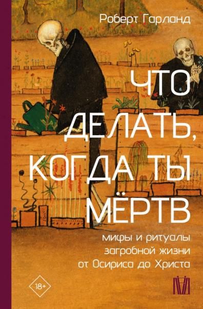 Что делать, когда ты мёртв. Мифы и ритуалы загробной жизни от Осириса до Христа