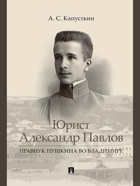 Юрист Александр Павлов. Правнук Пушкина во Владимире.-М.:Проспект,2026. 251001