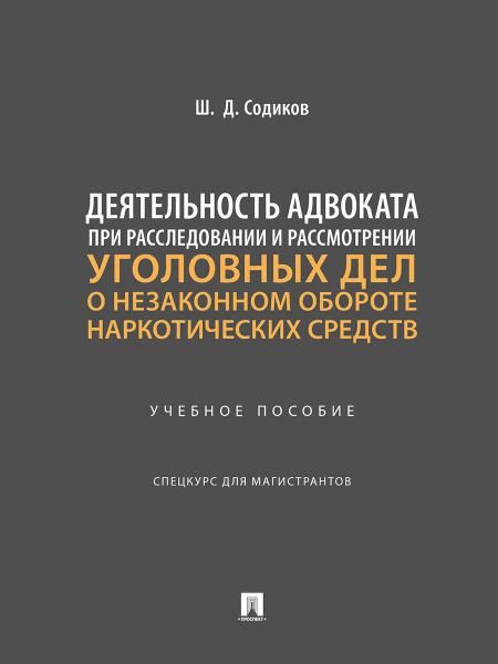 Деятельность адвоката при расследовании и рассмотрении уголовных дел о незаконном обороте наркотических средств. Уч. пос. Спецкурс для магистрантов.-М