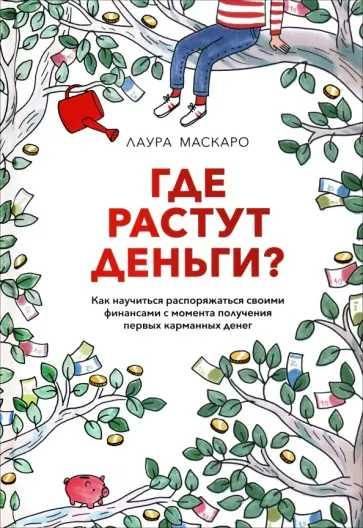 Где растут деньги Как научиться распоряжаться своими финансами с момента получения первых карманных денег