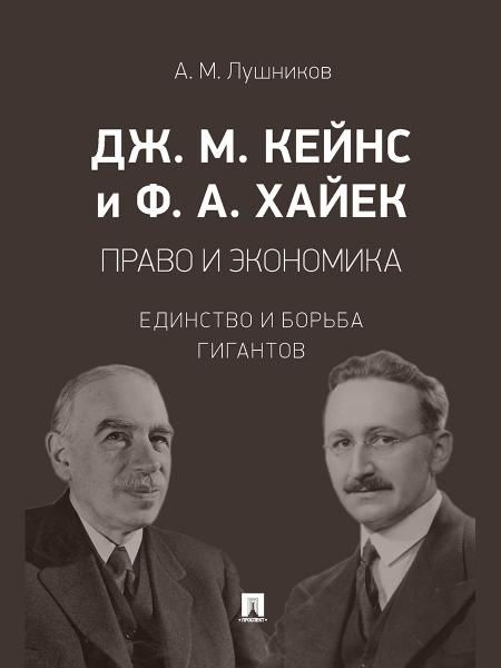 Дж. М. Кейнс и Ф. А. Хайек: право и экономика. Единство и борьба гигантов. Монография.-М.:Проспект,2026. 249066