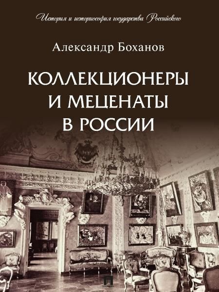 Коллекционеры и меценаты в России. С иллюстрациями.-М.:Проспект,2026. Серия История и историософия государства Российского. 250802