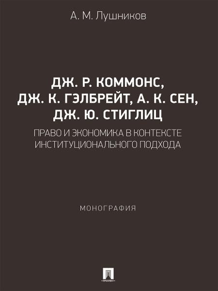 Дж. Р. Коммонс, Дж. К. Гэлбрейт, А. К. Сен, Дж. Ю. Стиглиц: право и экономика в контексте институционального подхода. Монография.-М.:Проспект,2026.