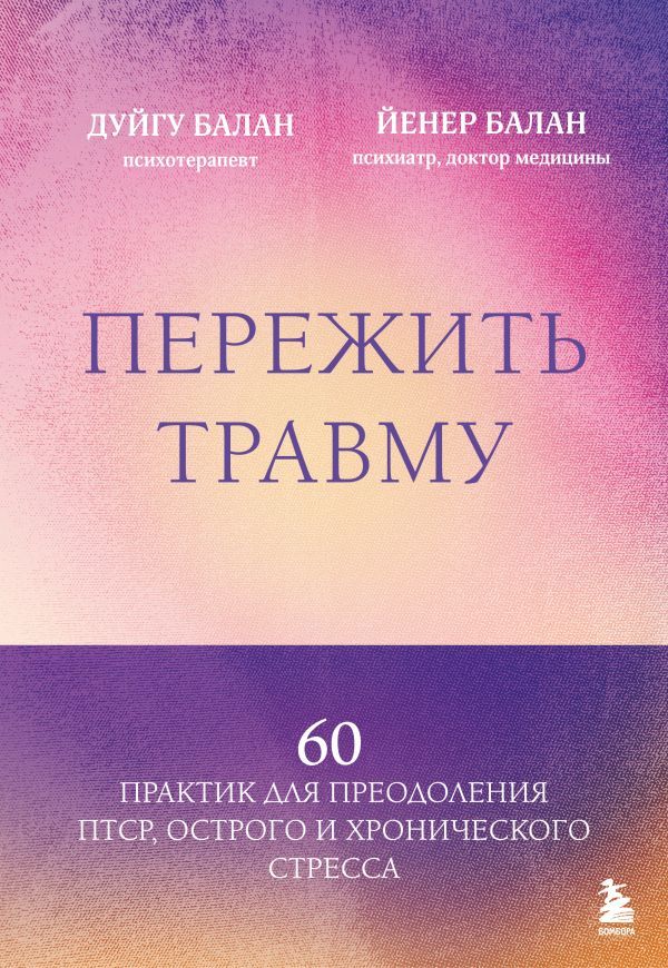 Пережить травму. 60 практик для преодоления ПТСР, острого и хронического стресса