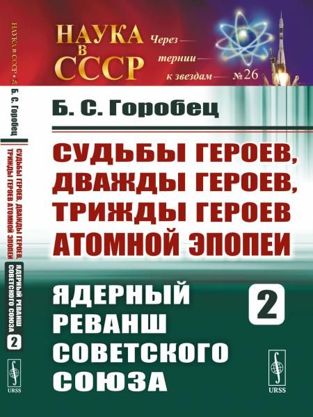 Судьбы Героев, дважды Героев, трижды Героев атомной эпопеи. Кн.2: Ядерный реванш Советского Союза