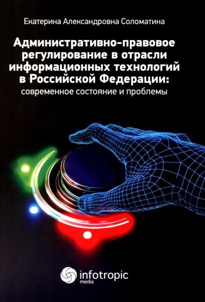 Административно-правовое регулирование в отрасли информационных технологий в РФ: современное состояние и проблемы: монография