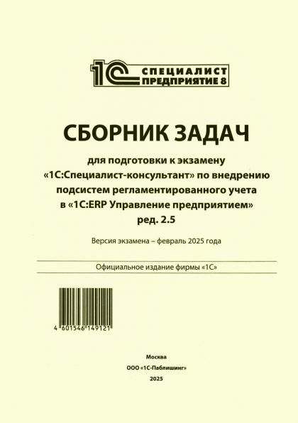 Сборник задач для подготовки к экзамену 1С:Специалист-консультант по внедрению подсистем регламентир.учета в 1С:ERP Управление предприятием.ред.2.5