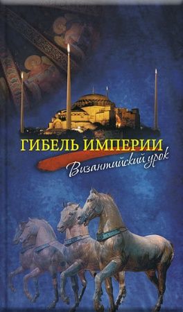 Гибель империи. Византийский урок.