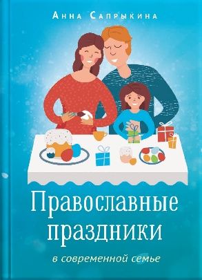 Анна Сапрыкина. Православные праздники в современной семье.