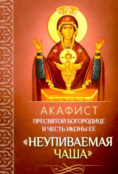 Акафист ст.100 Пресвятой Богородице Неупиваемая Чаша в честь иконы Ее. 30 стр. обл