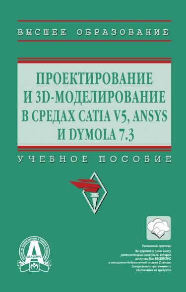 ПРОЕКТИРОВАНИЕ И 3D МОДЕЛИРОВАНИЕ В СРЕДАХ CATIA V5, ANSYS И DYMOLA 7.3, ИЗД.1