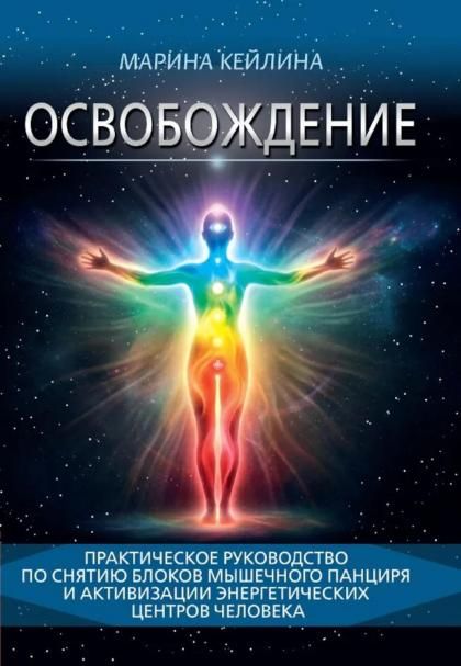 Освобождение. Практическое руководство по снятию блоков мышечного панциря и активизации энергетических центров человека