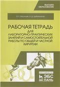 Рабочая тетрадь для лабораторно-практических занятий и самостоятельной работы по общей и частной хирургии. Учебное пособие для вузов, 3-е изд., стер.