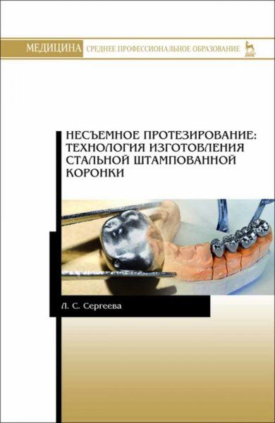 Несъемное протезирование: технология изготовления стальной штампованной коронки. Учебно-методическое пособие для СПО, 4-е изд., стер.