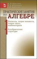 Практические занятия по алгебре. Элементы теории множеств,теории чисел,комбинаторика. Алгебраические структуры.Учебн.пос.,1-е изд.