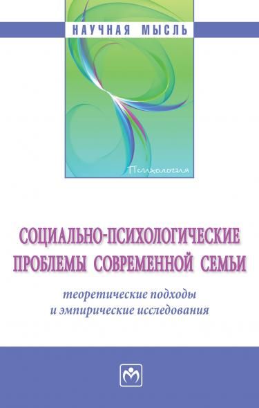 СОЦИАЛЬНО-ПСИХОЛОГИЧЕСКИЕ ПРОБЛЕМЫ СОВРЕМЕННОЙ СЕМЬИ: ТЕОРЕТИЧЕСКИЕ ПОДХОДЫ И ЭМПИРИЧЕСКИЕ ИССЛЕДОВАНИЯ, ИЗД.1