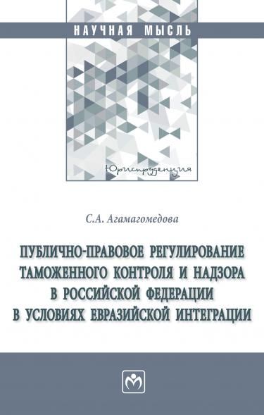 ПУБЛИЧНО-ПРАВОВОЕ РЕГУЛИРОВАНИЕ ТАМОЖЕННОГО КОНТРОЛЯ И НАДЗОРА В РОССИЙСКОЙ ФЕДЕРАЦИИ В УСЛОВИЯХ ЕВРАЗИЙСКОЙ ИНТЕГРАЦИИ, ИЗД.1