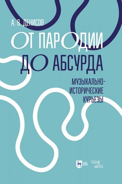 От пародии до абсурда. Музыкально-исторические курьезы. Учебное пособие, 2-е изд., испр.