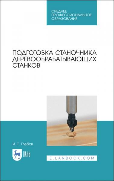 Подготовка станочника деревообрабатывающих станков. Учебное пособие для СПО, 6-е изд., стер.