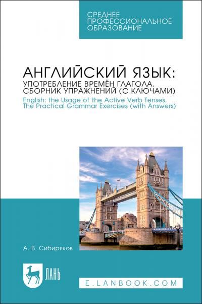 Английский язык: употребление времён глагола. Сборник упражнений с ключами. English: the Usage of the Active Verb Tenses. Tye Practical Grammar Exercises with Answers. Учебное пособие для СПО, 2-е изд., стер.