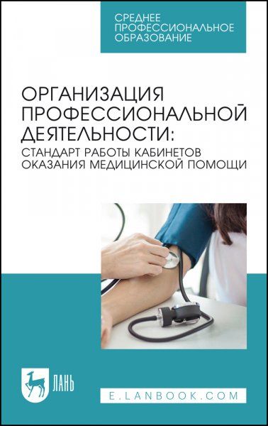 Организация профессиональной деятельности: стандарт работы кабинетов оказания медицинской помощи. Учебное пособие для СПО, 2-е изд., стер.