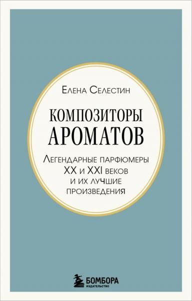 Композиторы ароматов. Легендарные парфюмеры ХХ и XXI веков и их лучшие произведения мини-формат