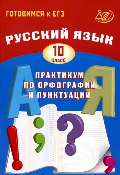 Русский язык.10 класс. Практикум по орфографии и пунктуации. Готовимся к ЕГЭДрабкина Издательство Интеллект-Центр
