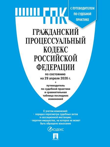 Гражданский процессуальный кодекс РФ ГПК РФ по сост. на 29.04.2026 с таблицей изменений и с путеводителем по судебной практике.-М.:Изд-во Проспект,2