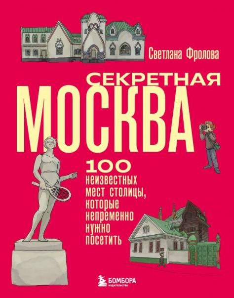 Секретная Москва. 100 неизвестных мест столицы, которые непременно нужно посетить
