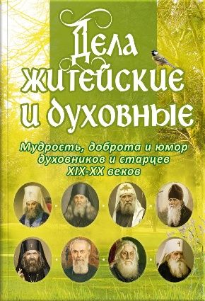 Дела житейские и духовные. Мудрость, смекалка и юмор духовников и старцев