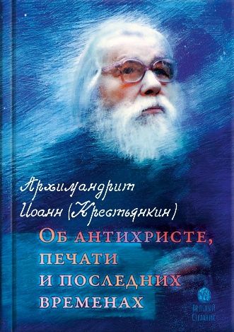 Архимандрит Иоанн Крестьянкин. Об антихристе, печати и последних временах
