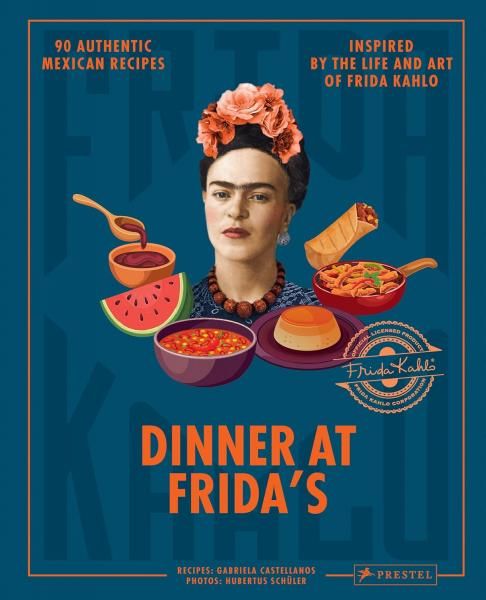 Dinner at Fridas: 90 Authentic Mexican Recipes Inspired by the Life and Art of Frida Kahlo