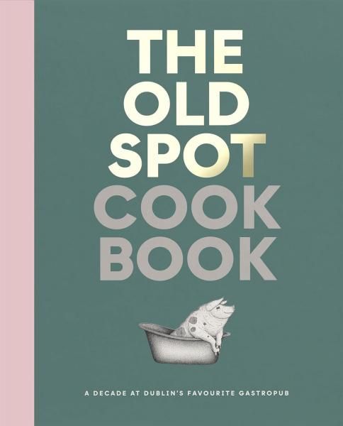 The Old Spot Cookbook: A Decade at Dublins Favourite Gastropub