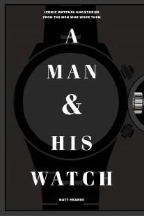 A Man and His Watch: Iconic Watches and Stories from the Men Who Wore Them