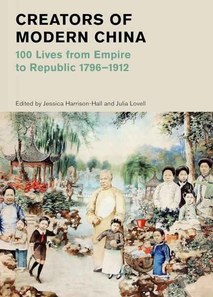 Creators of Modern China: 100 Lives from Empire to Republic, 1796-1912