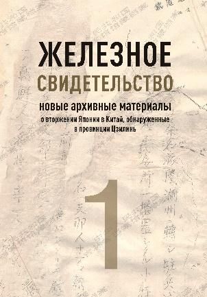 Железное свидетельство. Новые архивные материалы о вторжении Японии в Китай, обнаруженные в провинции Цзилинь. Книга 1