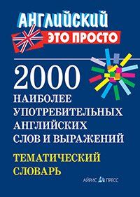 Английский-это просто. 2000 наиболее употребительных английскихслов и выражений.Тематический словарь