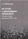 На путях к дворцовому перевороту Заговоры перед революцией 1917 года