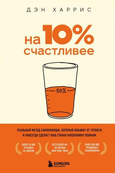На 10 счастливее. Реальный метод самопомощи, который избавит от тревоги и навсегда сделает ваш стакан наполовину полным.