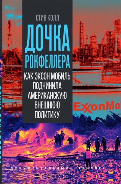 Колл С.Дочка Рокфеллера. Как Эксон Мобиль подчинила американскую внешнюю политику