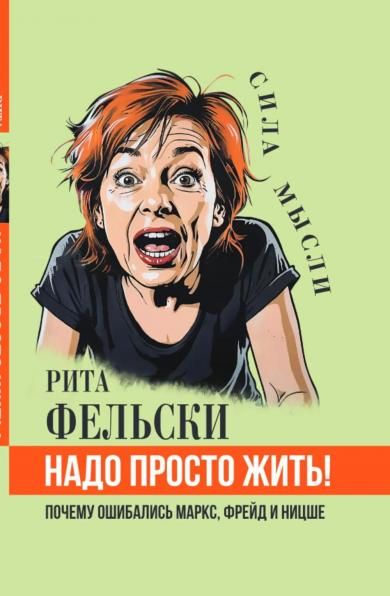 Фельски Р.Надо просто жить Почему ошибались Маркс, Фрейд и Ницше