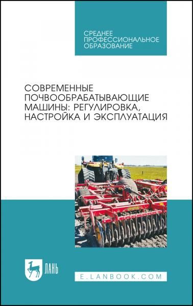 Современные почвообрабатывающие машины: регулировка, настройка и эксплуатация. Учебное пособие для СПО, 5-е изд., стер.