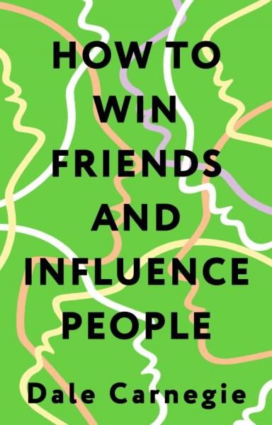 How to Win Friends and Influence People Искусство завоевывать друзей и оказывать влияние на людей, эффективно общаться и расти как личность