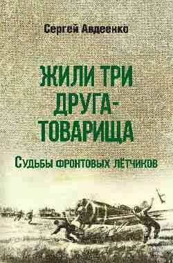 Жили три друга-товарища. Судьбы фронтовых летчиков 16+