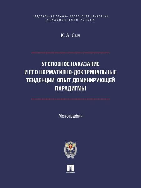 Уголовное наказание и его нормативно-доктринальные тенденции. Опыт доминирующей парадигмы. Монография.-М.:ПроспектАкадемия ФСИН России,2026.