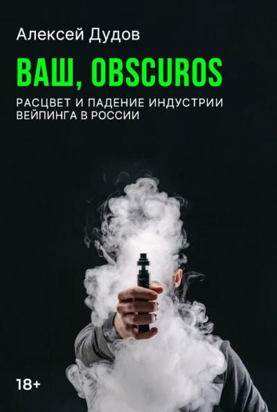 Ваш, Obscuros. Расцвет и падение индустрии вейпинга в России