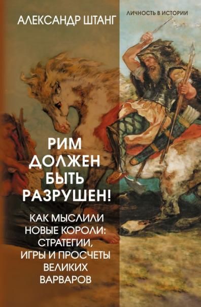 Рим должен быть разрушен Как мыслили новые короли: стратегии, игры и просчеты великих варваров