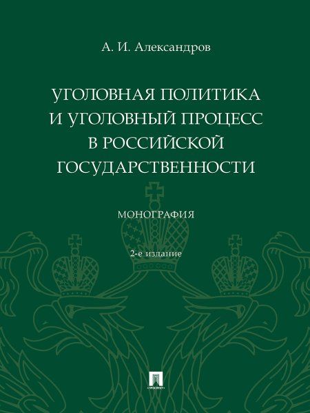 Уголовная политика и уголовный процесс в российской государственности. Монография. -2-е изд., перераб. и доп.-М.:Проспект,2025. 248925