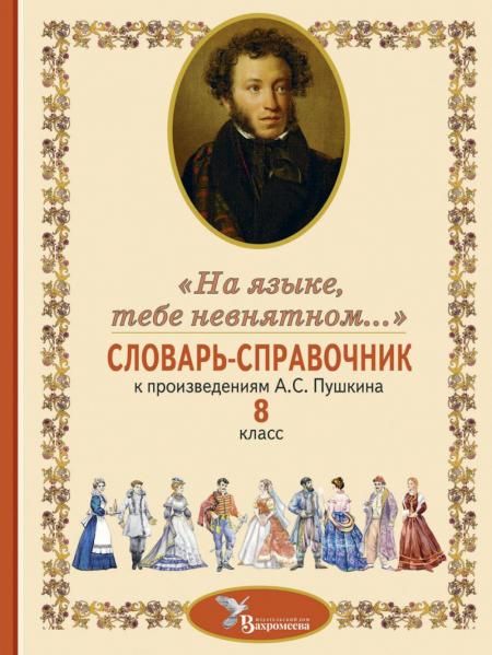 Словарь-справочник к произведениям А.С. Пушкина На языке, тебе невнятном. 8 кл. 2-е изд