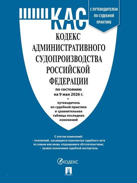Кодекс административного судопроизводства РФ КАС РФ по сост. на 9.05.2026 с таблицей изменений и с путеводителем по судебной практике.-М.:Изд-во Про